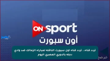 تردد قناة.. تردد قناة أون سبورت الناقلة لمباراة الزمالك ضد وادي دجلة بالدوري المصري اليوم